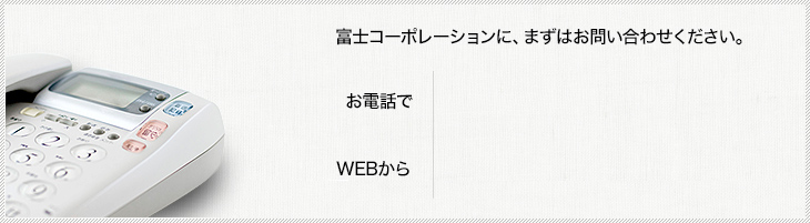 富士コーポレーションに、まずはお問い合わせください。